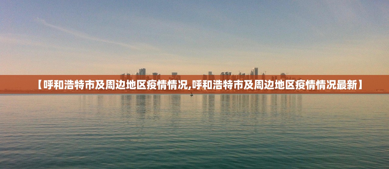 【呼和浩特市及周边地区疫情情况,呼和浩特市及周边地区疫情情况最新】 【呼和浩特市及周边地区疫情情况,呼和浩特市及周边地区疫情情况最新】