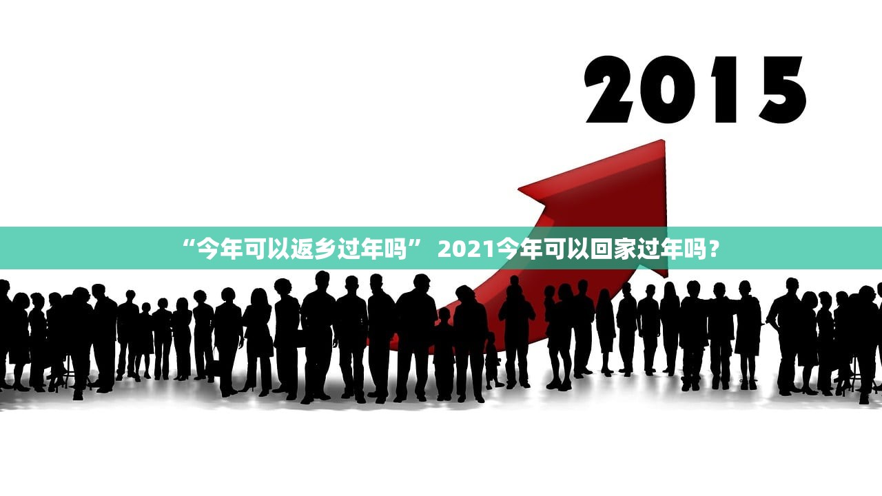 “今年可以返乡过年吗” 2021今年可以回家过年吗？
