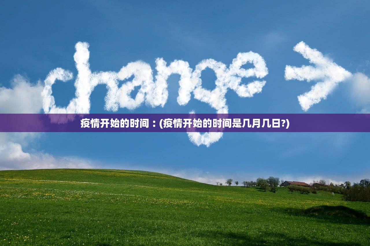疫情开始的时间︰(疫情开始的时间是几月几日?) 疫情开始的时间︰(疫情开始的时间是几月几日?)