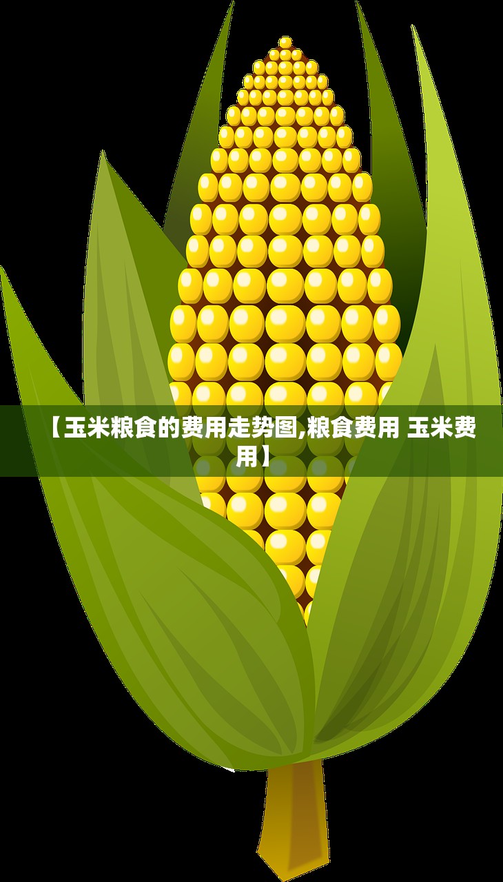 【玉米粮食的费用走势图,粮食费用 玉米费用】 【玉米粮食的费用走势图,粮食费用 玉米费用】