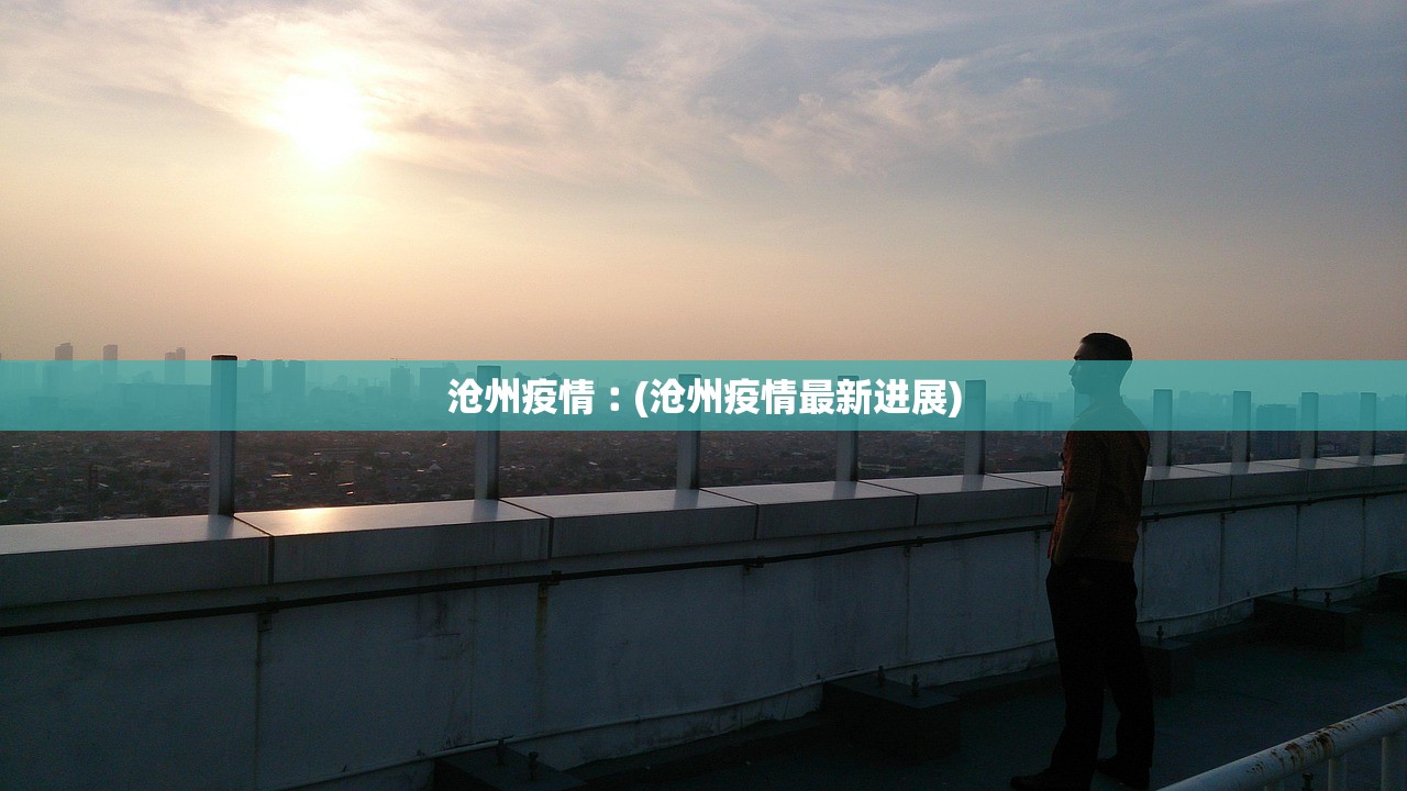 沧州疫情︰(沧州疫情最新进展) 沧州疫情︰(沧州疫情最新进展)