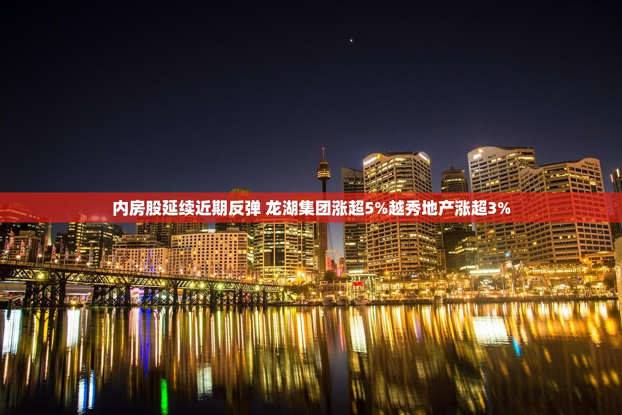 内房股延续近期反弹 龙湖集团涨超5%越秀地产涨超3% 内房股延续近期反弹 龙湖集团涨超5%越秀地产涨超3%