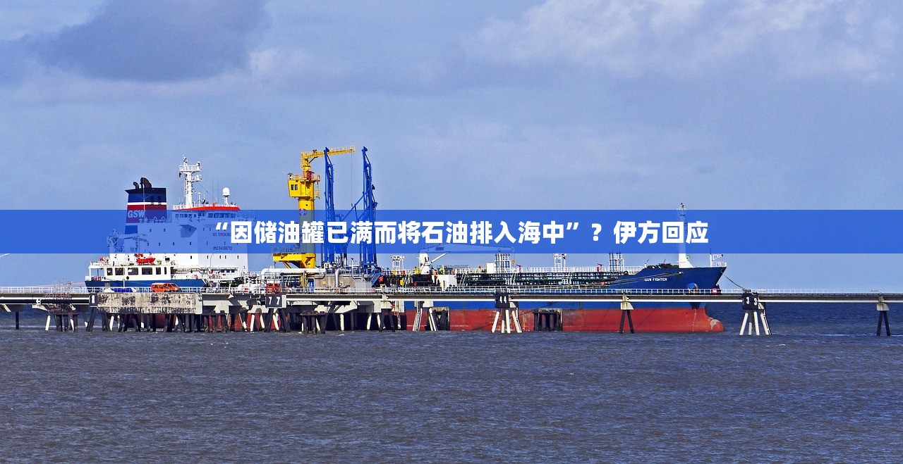 “因储油罐已满而将石油排入海中”？伊方回应