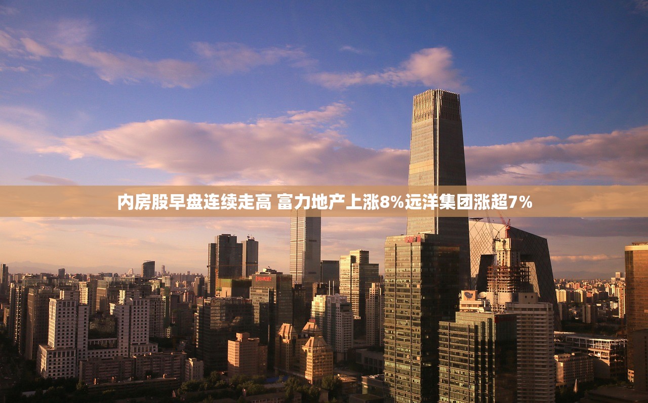 内房股早盘连续走高 富力地产上涨8%远洋集团涨超7% 内房股早盘连续走高 富力地产上涨8%远洋集团涨超7%