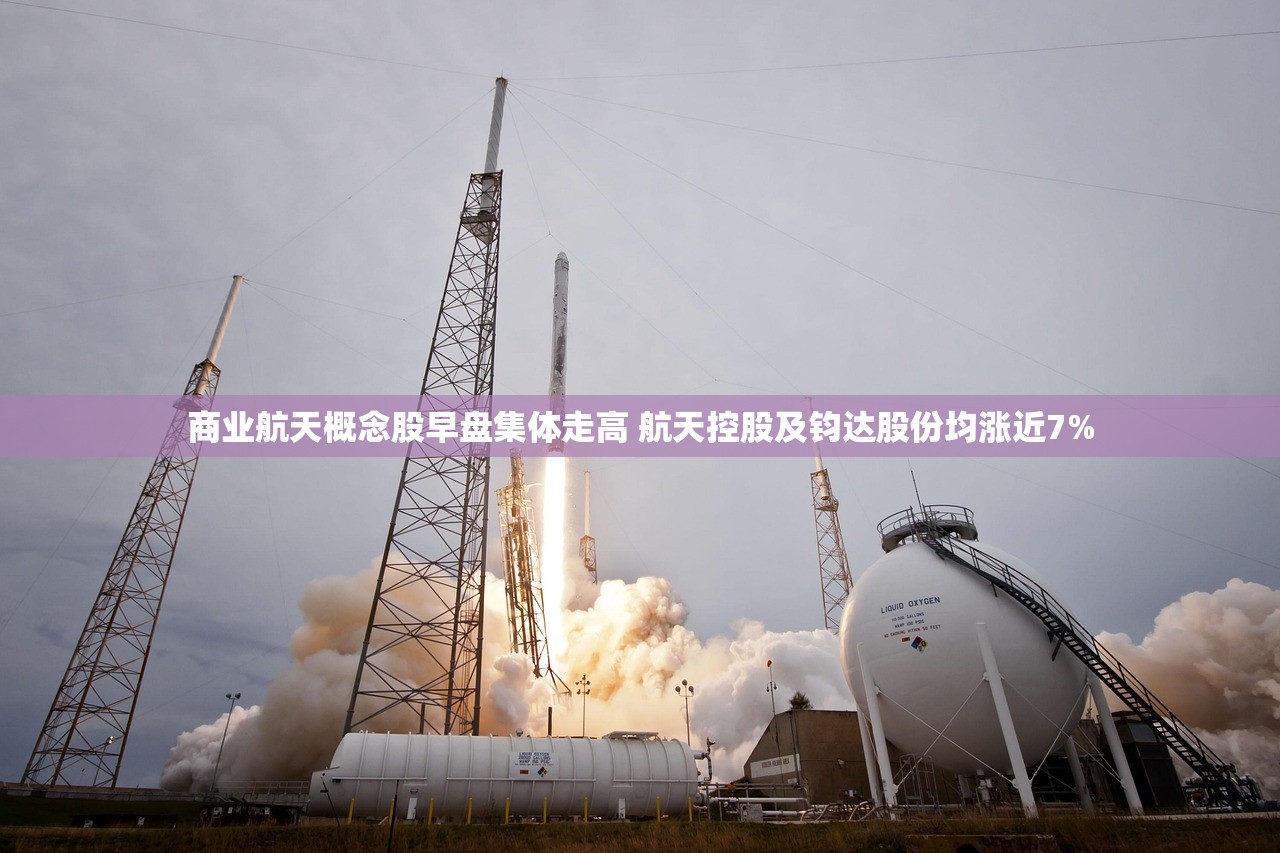 商业航天概念股早盘集体走高 航天控股及钧达股份均涨近7%