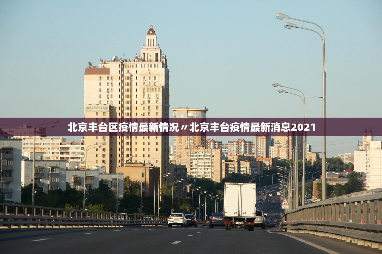 北京丰台区疫情最新情况〃北京丰台疫情最新消息2021 北京丰台区疫情最新情况〃北京丰台疫情最新消息2021