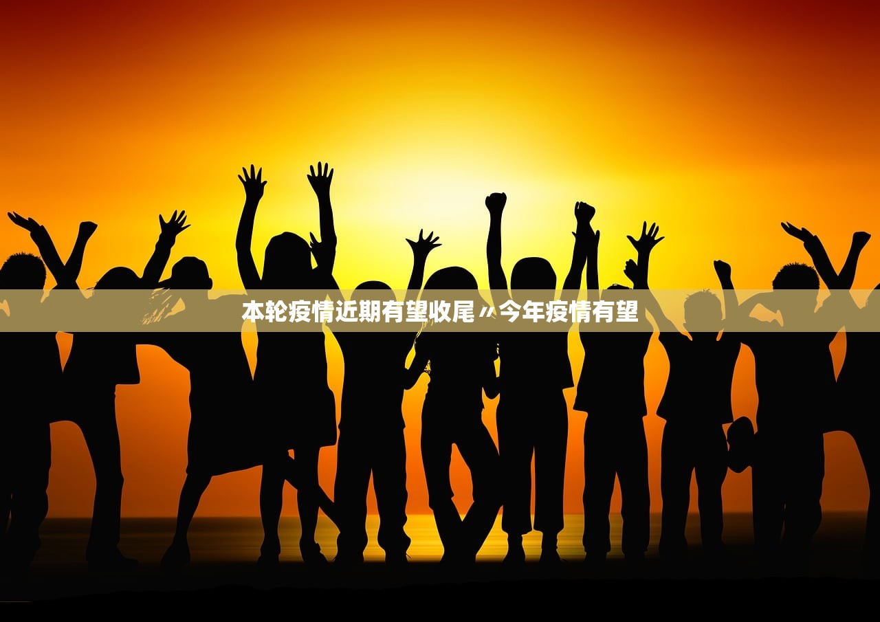 本轮疫情近期有望收尾〃今年疫情有望