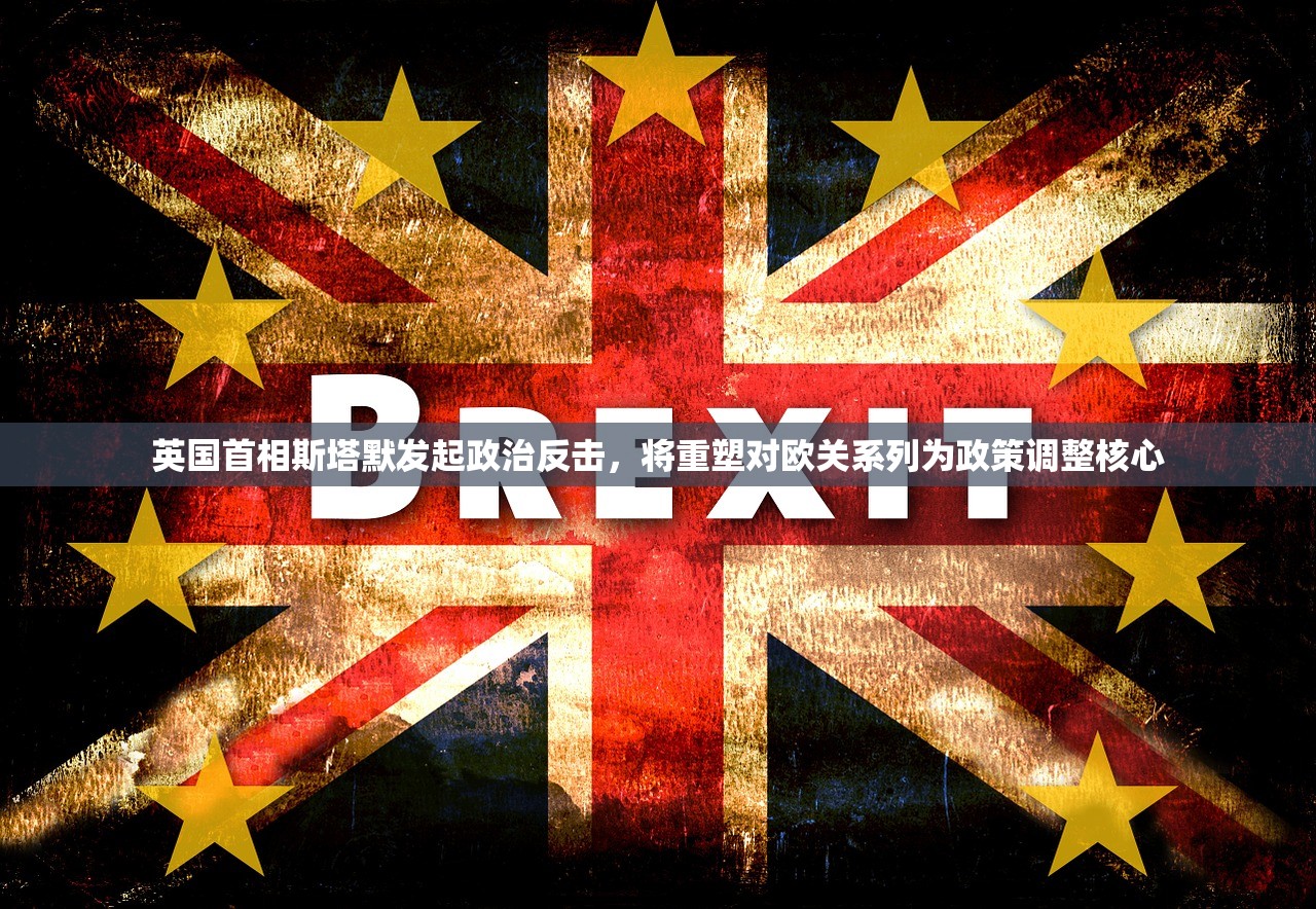 英国首相斯塔默发起政治反击	，将重塑对欧关系列为政策调整核心