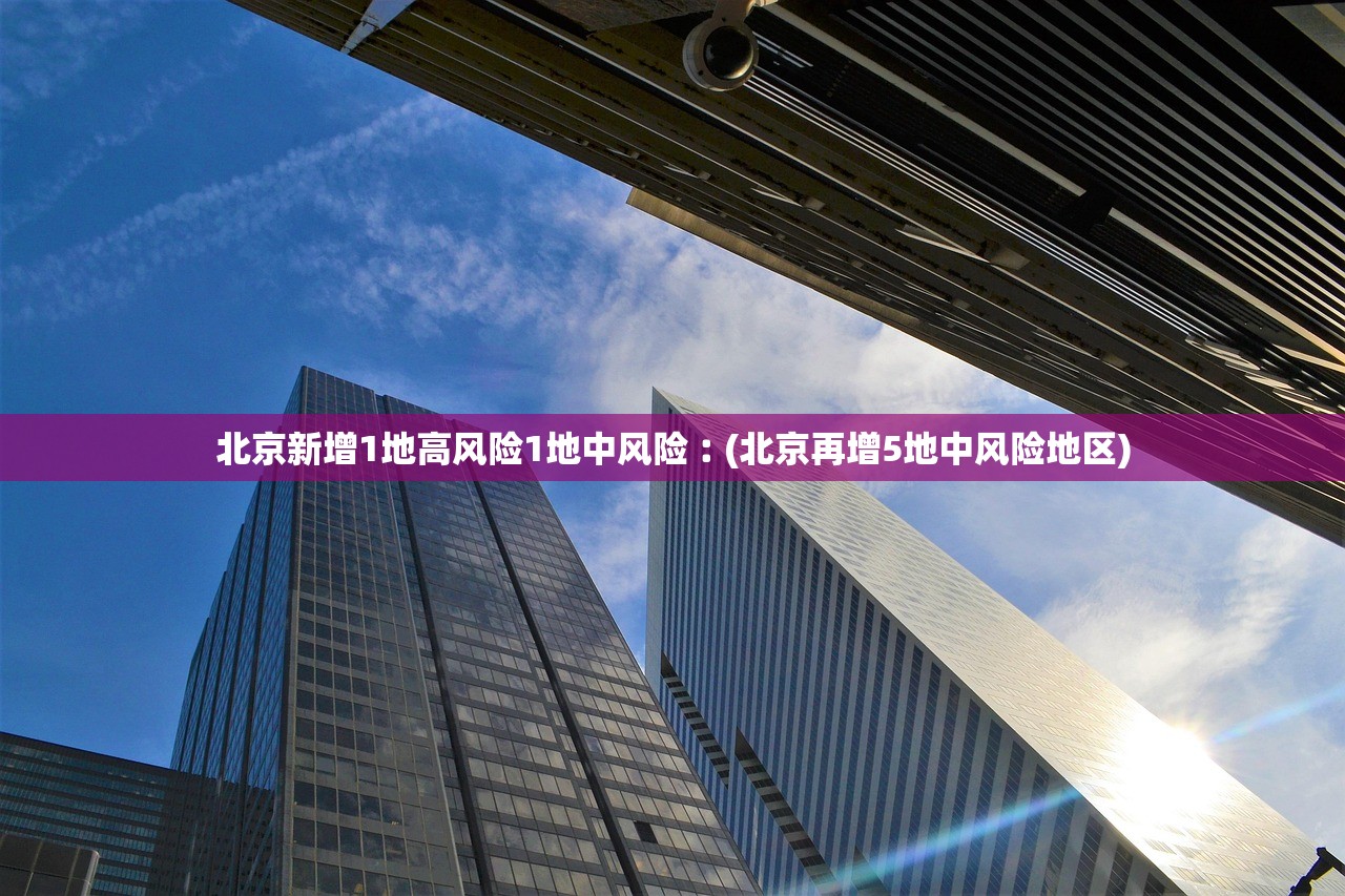 北京新增1地高风险1地中风险︰(北京再增5地中风险地区)