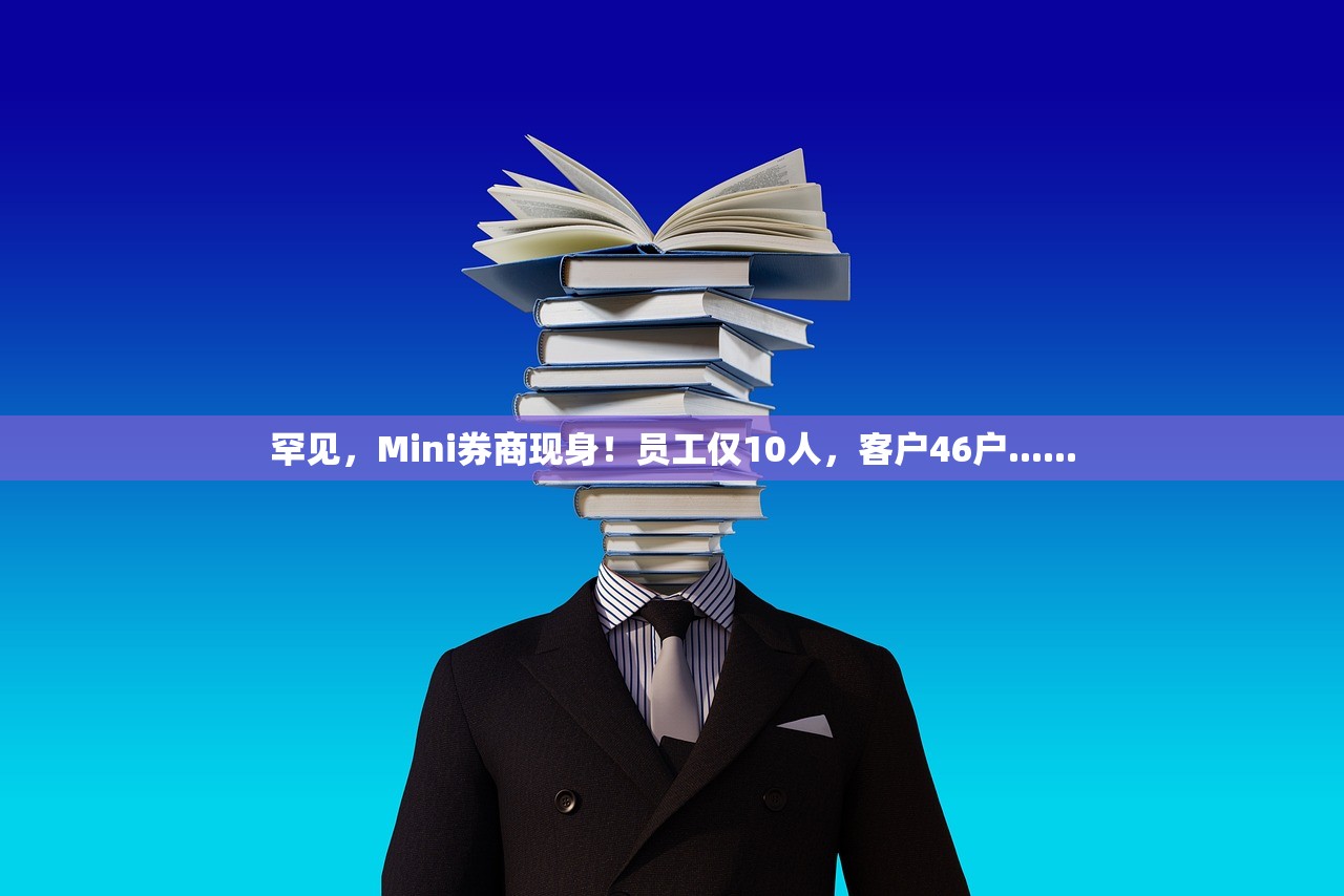 罕见，Mini券商现身！员工仅10人	，客户46户......
