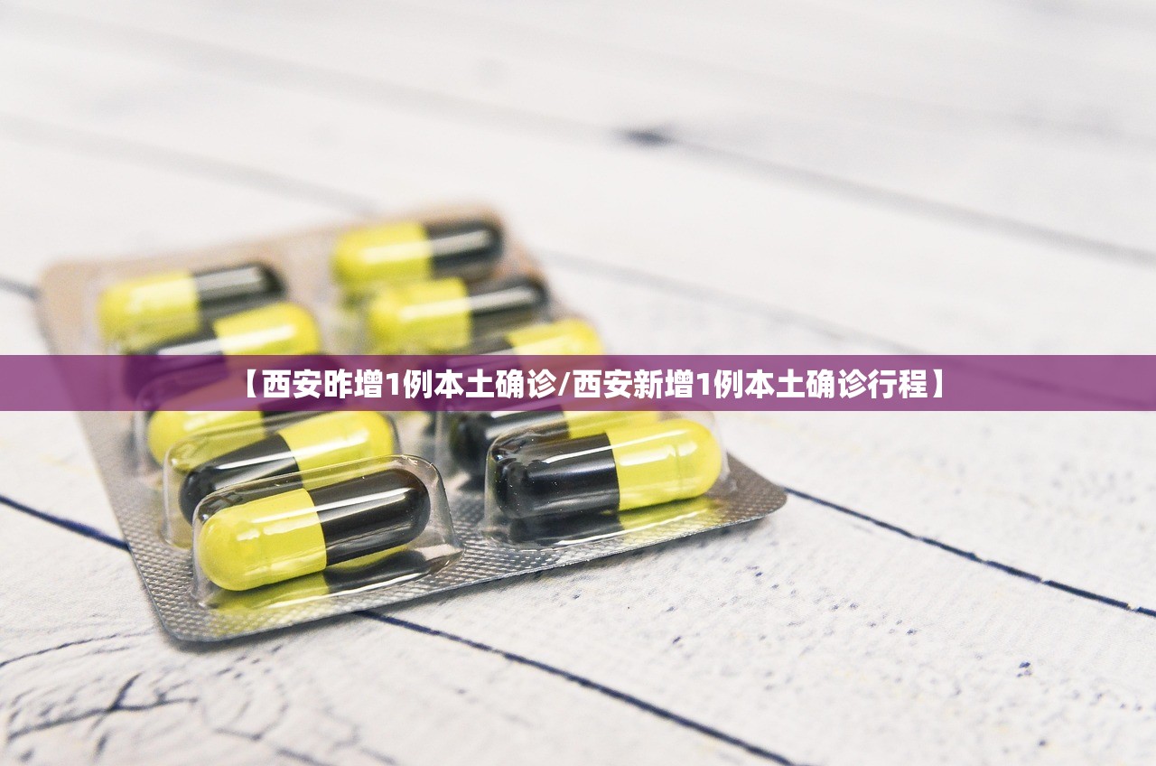 【西安昨增1例本土确诊/西安新增1例本土确诊行程】