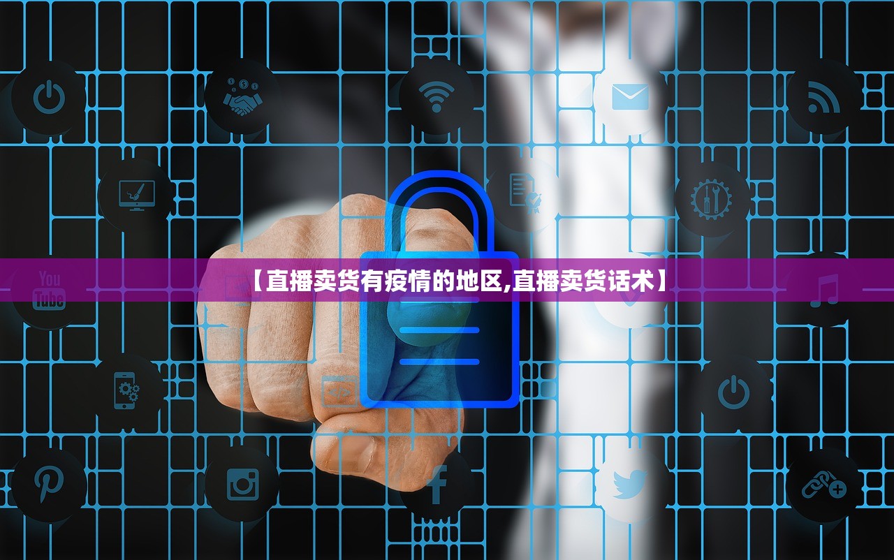【直播卖货有疫情的地区,直播卖货话术】 【直播卖货有疫情的地区,直播卖货话术】