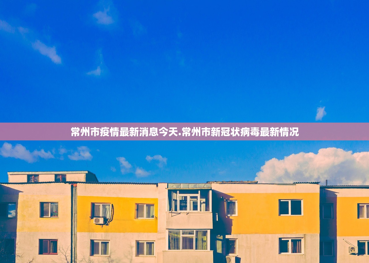 常州市疫情最新消息今天.常州市新冠状病毒最新情况