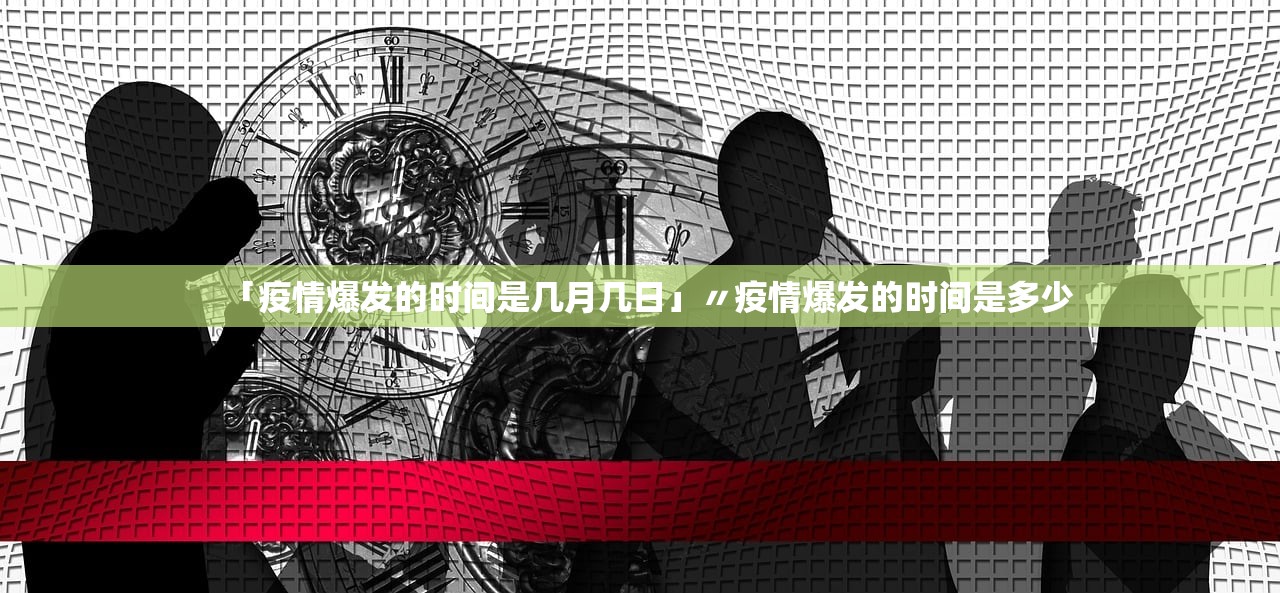 「疫情爆发的时间是几月几日」〃疫情爆发的时间是多少 「疫情爆发的时间是几月几日」〃疫情爆发的时间是多少