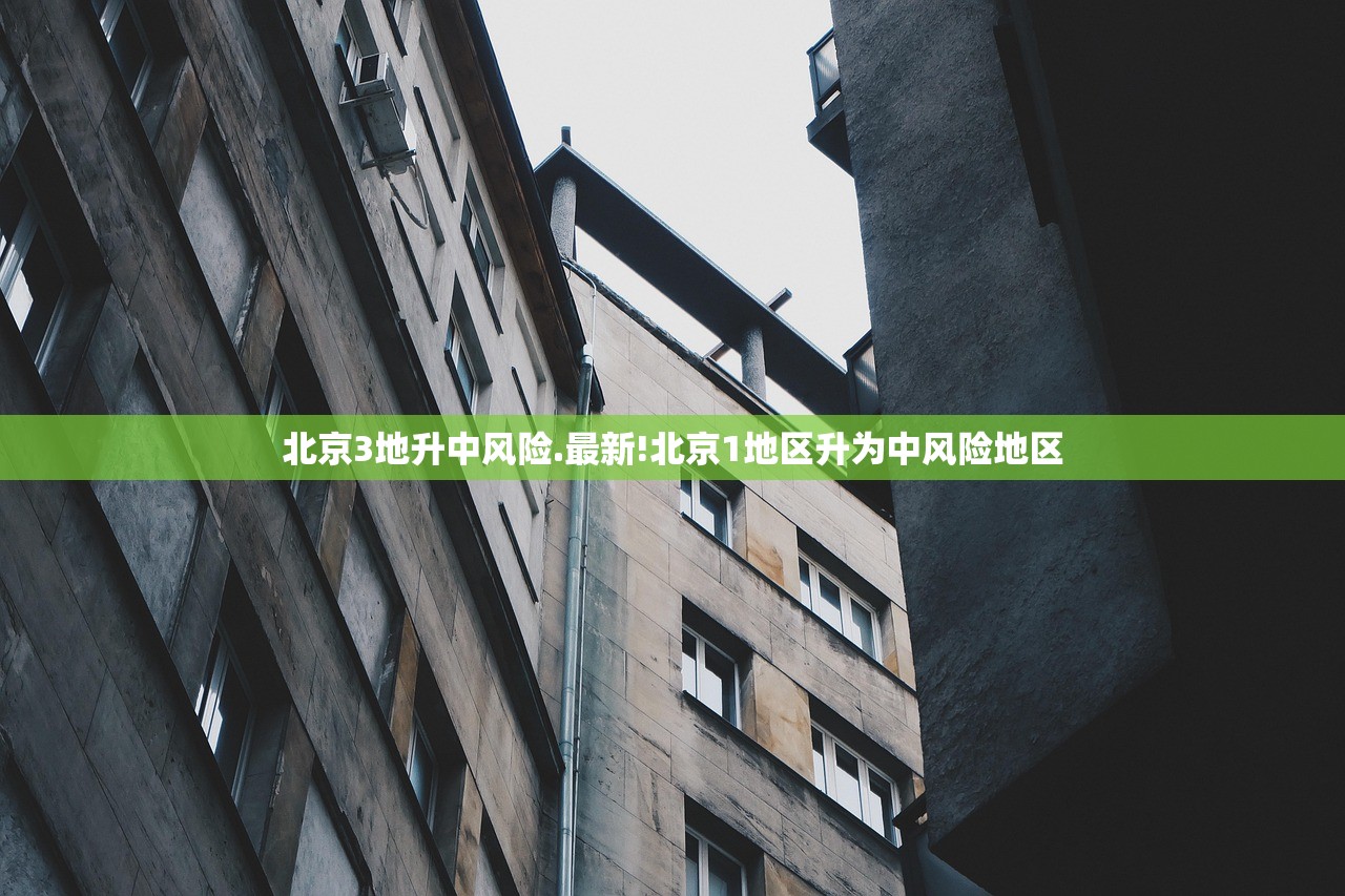 北京3地升中风险.最新!北京1地区升为中风险地区