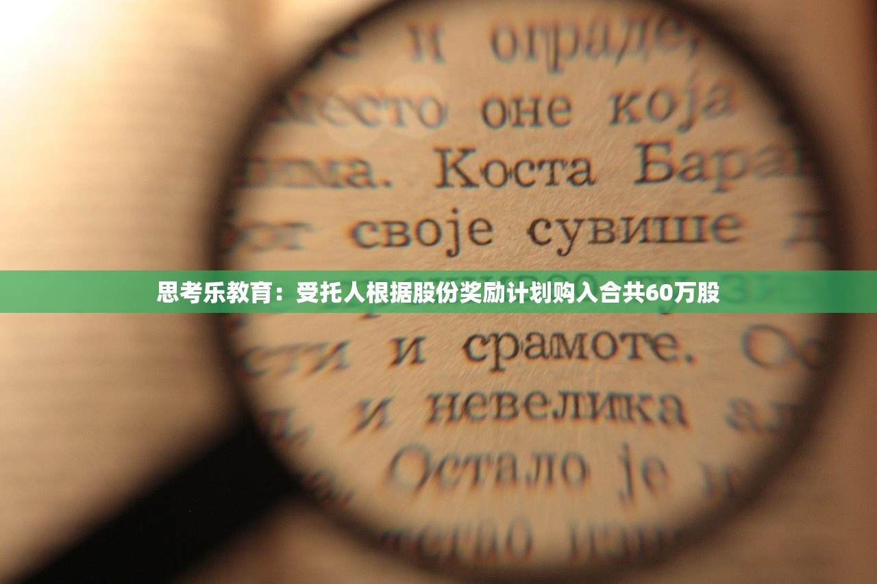 思考乐教育:受托人根据股份奖励计划购入合共60万股 思考乐教育:受托人根据股份奖励计划购入合共60万股