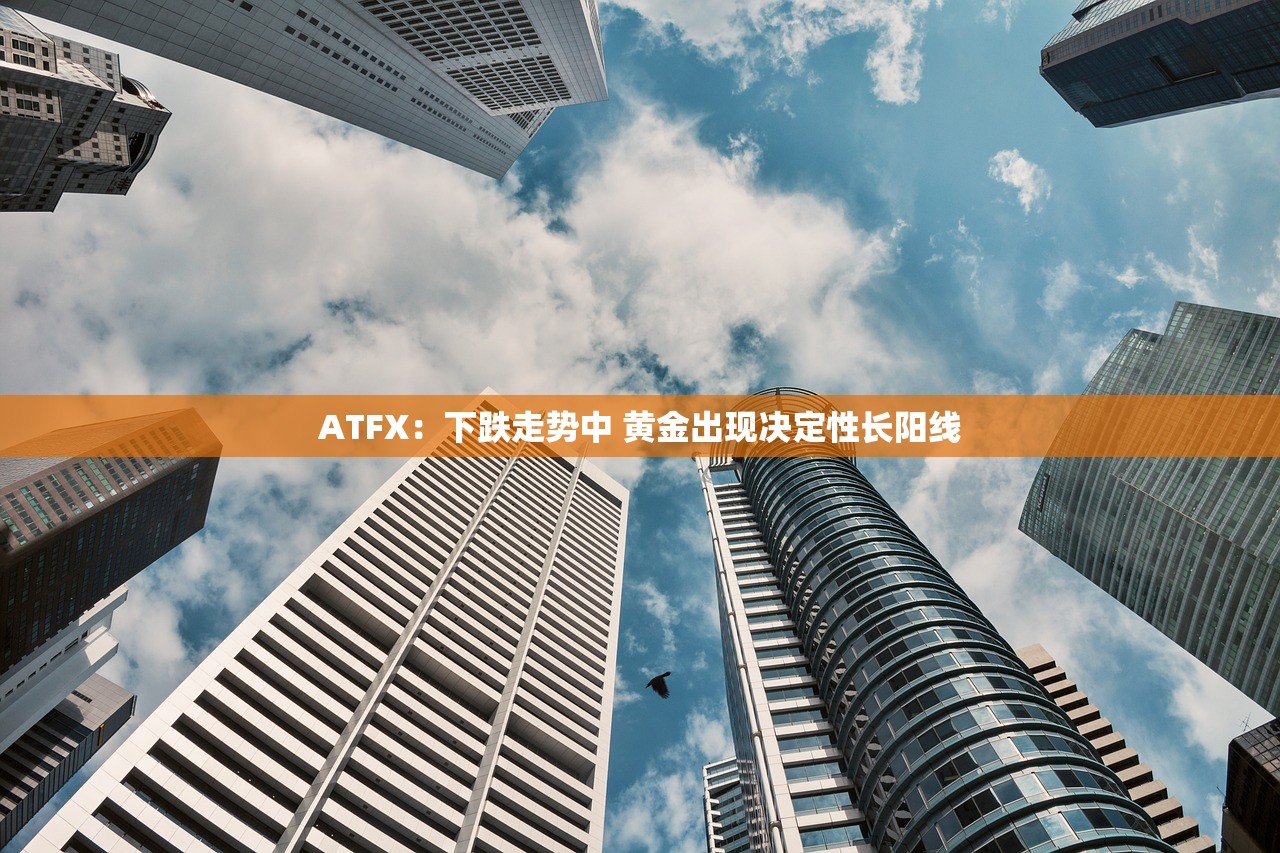 ATFX:下跌走势中 黄金出现决定性长阳线 ATFX:下跌走势中 黄金出现决定性长阳线