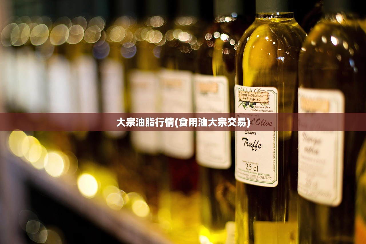 大宗油脂行情(食用油大宗交易) 大宗油脂行情(食用油大宗交易)