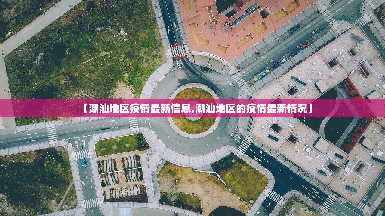 【潮汕地区疫情最新信息,潮汕地区的疫情最新情况】 【潮汕地区疫情最新信息,潮汕地区的疫情最新情况】