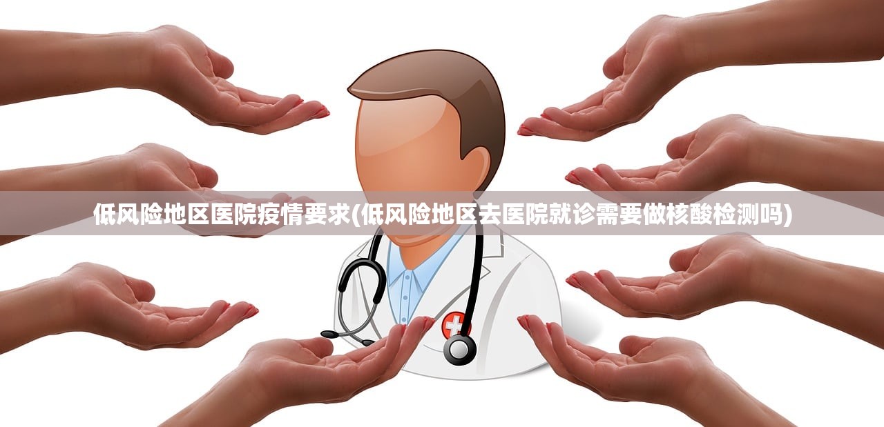 低风险地区医院疫情要求(低风险地区去医院就诊需要做核酸检测吗)