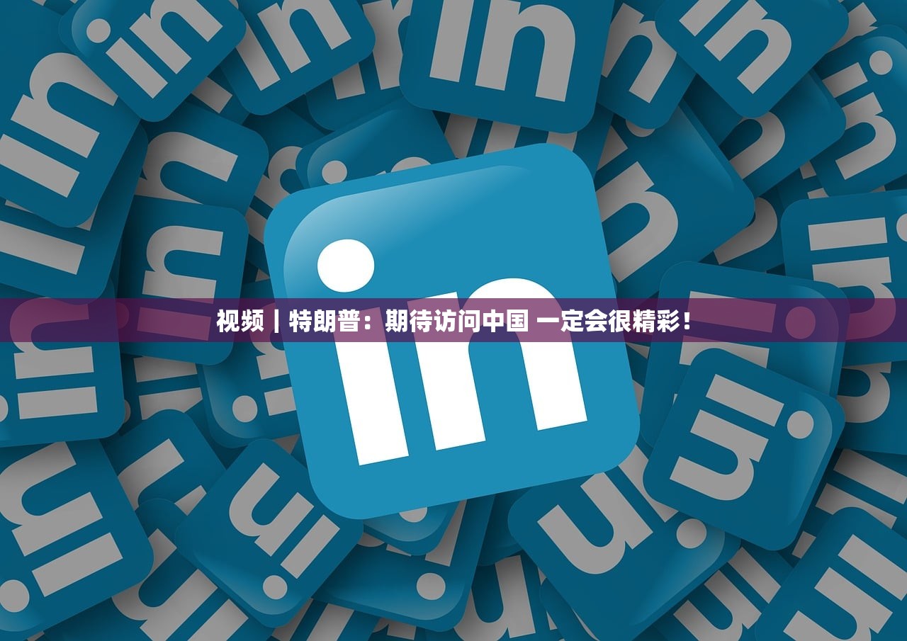视频|特朗普:期待访问中国 一定会很精彩! 视频|特朗普:期待访问中国 一定会很精彩!
