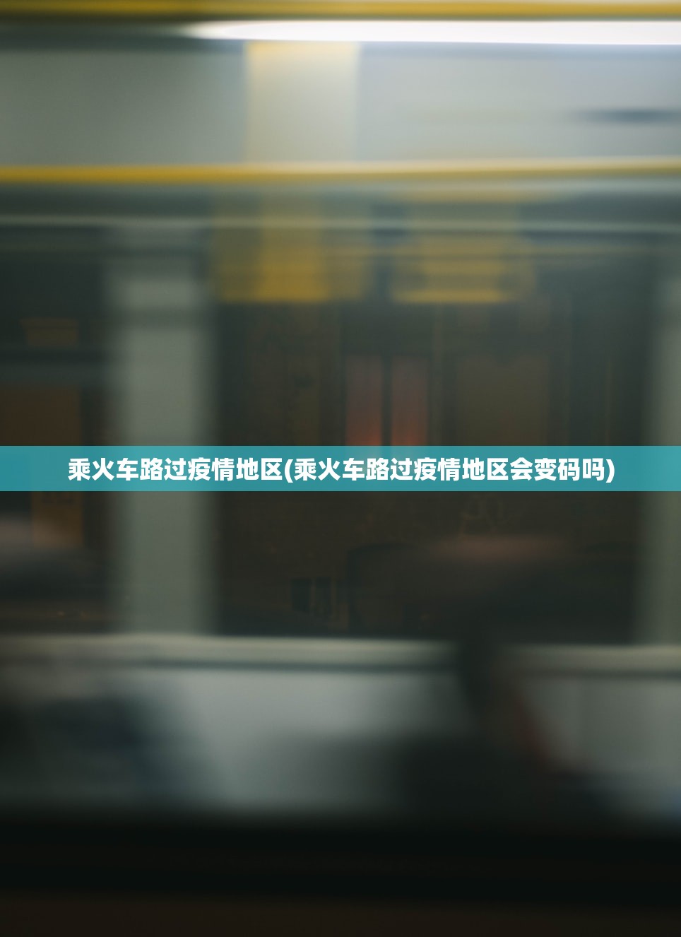 乘火车路过疫情地区(乘火车路过疫情地区会变码吗) 乘火车路过疫情地区(乘火车路过疫情地区会变码吗)