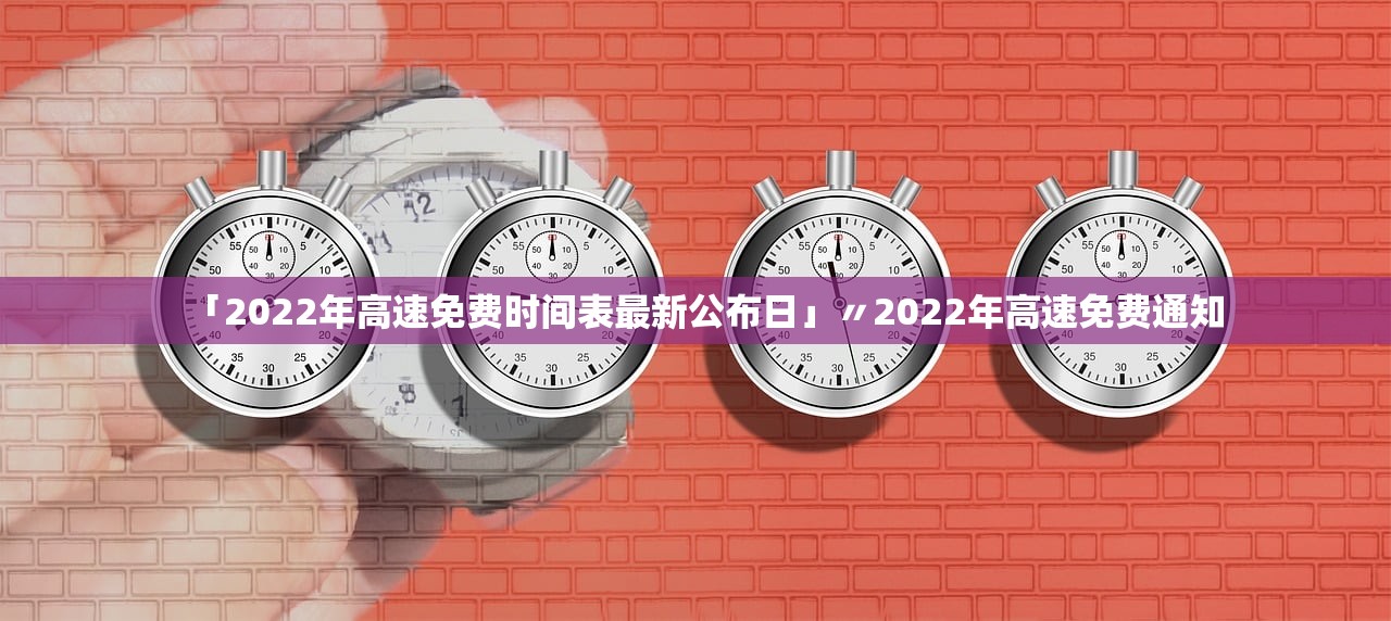 「2022年高速免费时间表最新公布日」〃2022年高速免费通知