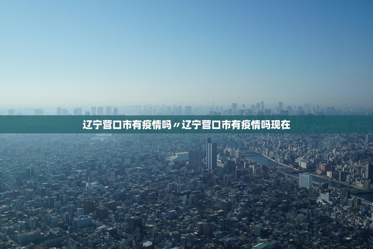 辽宁营口市有疫情吗〃辽宁营口市有疫情吗现在 辽宁营口市有疫情吗〃辽宁营口市有疫情吗现在