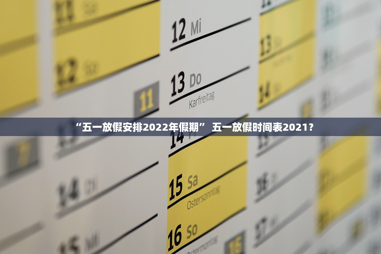 “五一放假安排2022年假期	” 五一放假时间表2021？