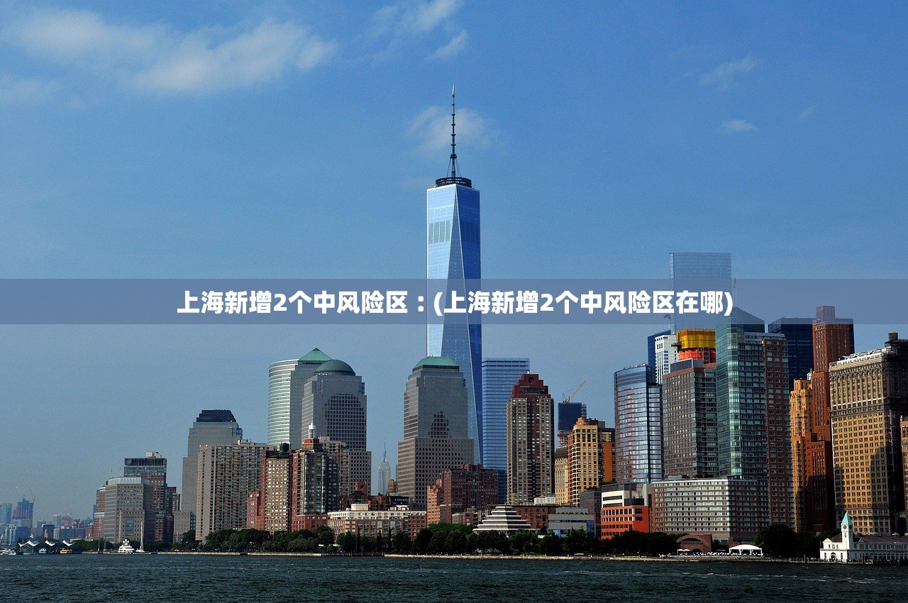 上海新增2个中风险区︰(上海新增2个中风险区在哪)