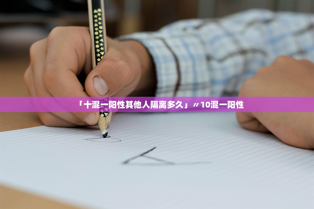 「十混一阳性其他人隔离多久」〃10混一阳性 「十混一阳性其他人隔离多久」〃10混一阳性
