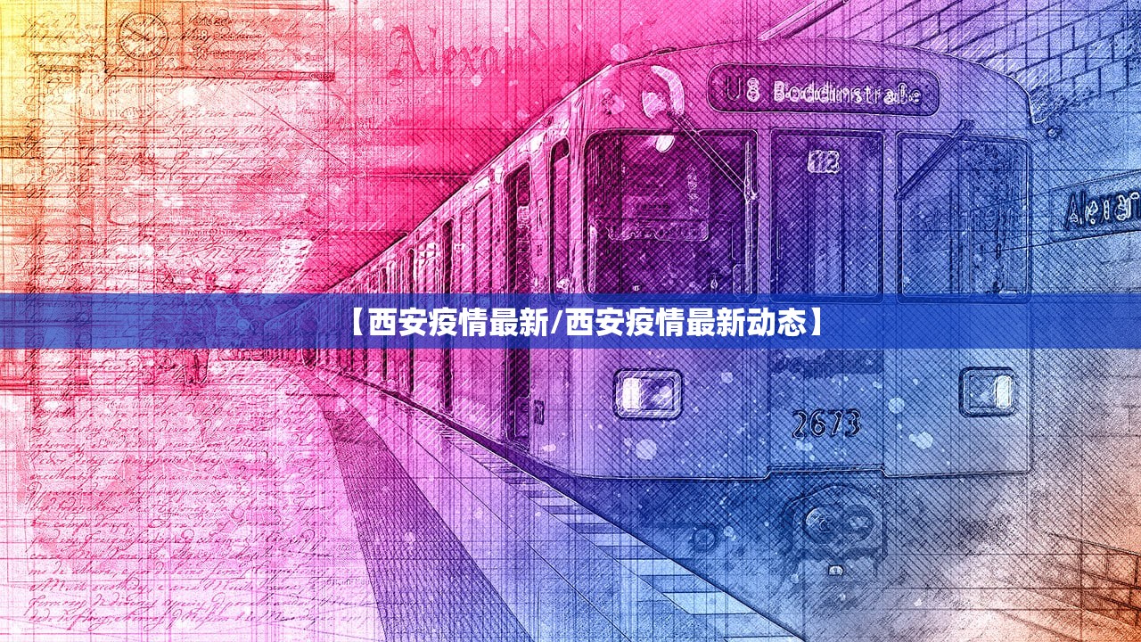 【西安疫情最新/西安疫情最新动态】