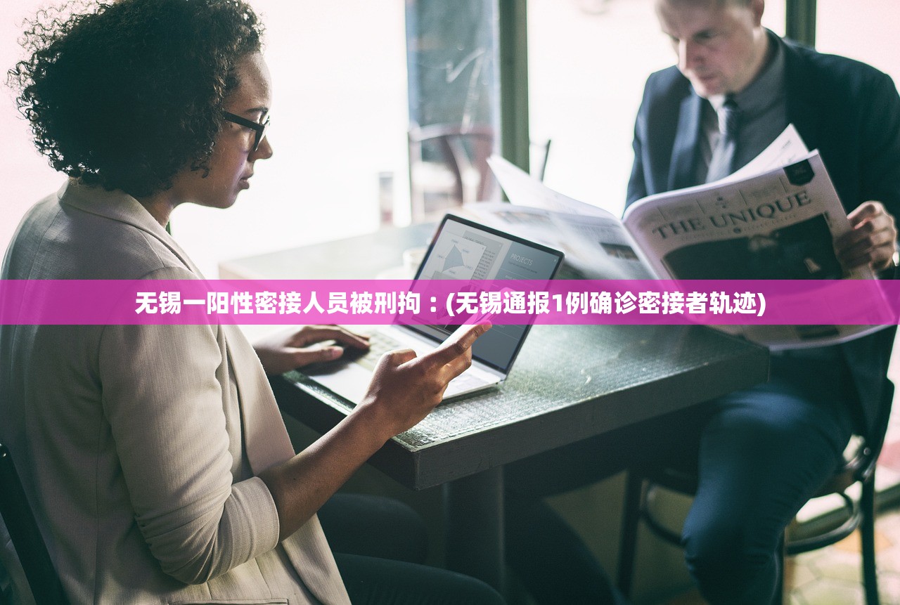 无锡一阳性密接人员被刑拘︰(无锡通报1例确诊密接者轨迹) 无锡一阳性密接人员被刑拘︰(无锡通报1例确诊密接者轨迹)