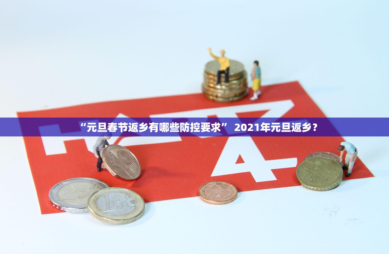 “元旦春节返乡有哪些防控要求	” 2021年元旦返乡？