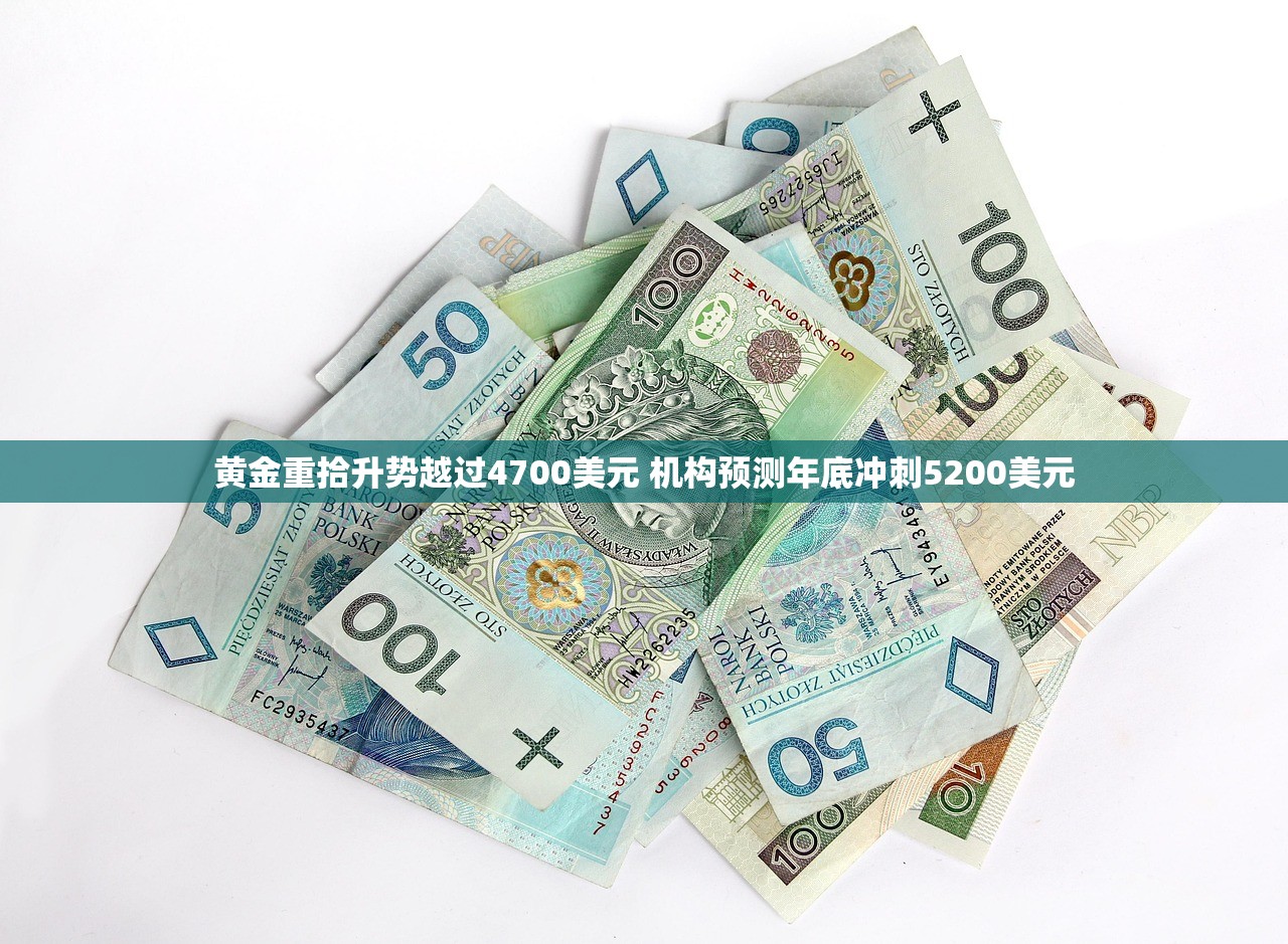 黄金重拾升势越过4700美元 机构预测年底冲刺5200美元