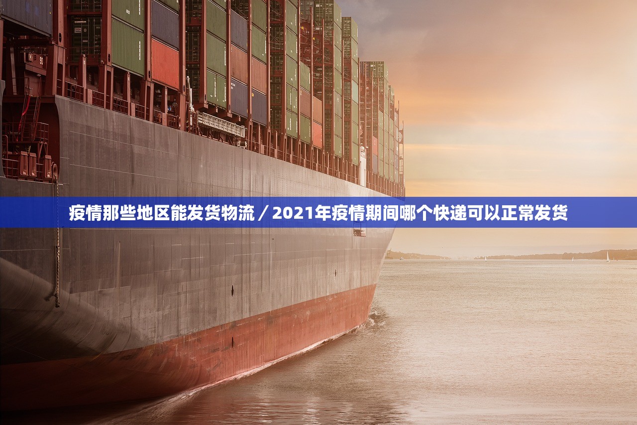 疫情那些地区能发货物流/2021年疫情期间哪个快递可以正常发货 疫情那些地区能发货物流/2021年疫情期间哪个快递可以正常发货