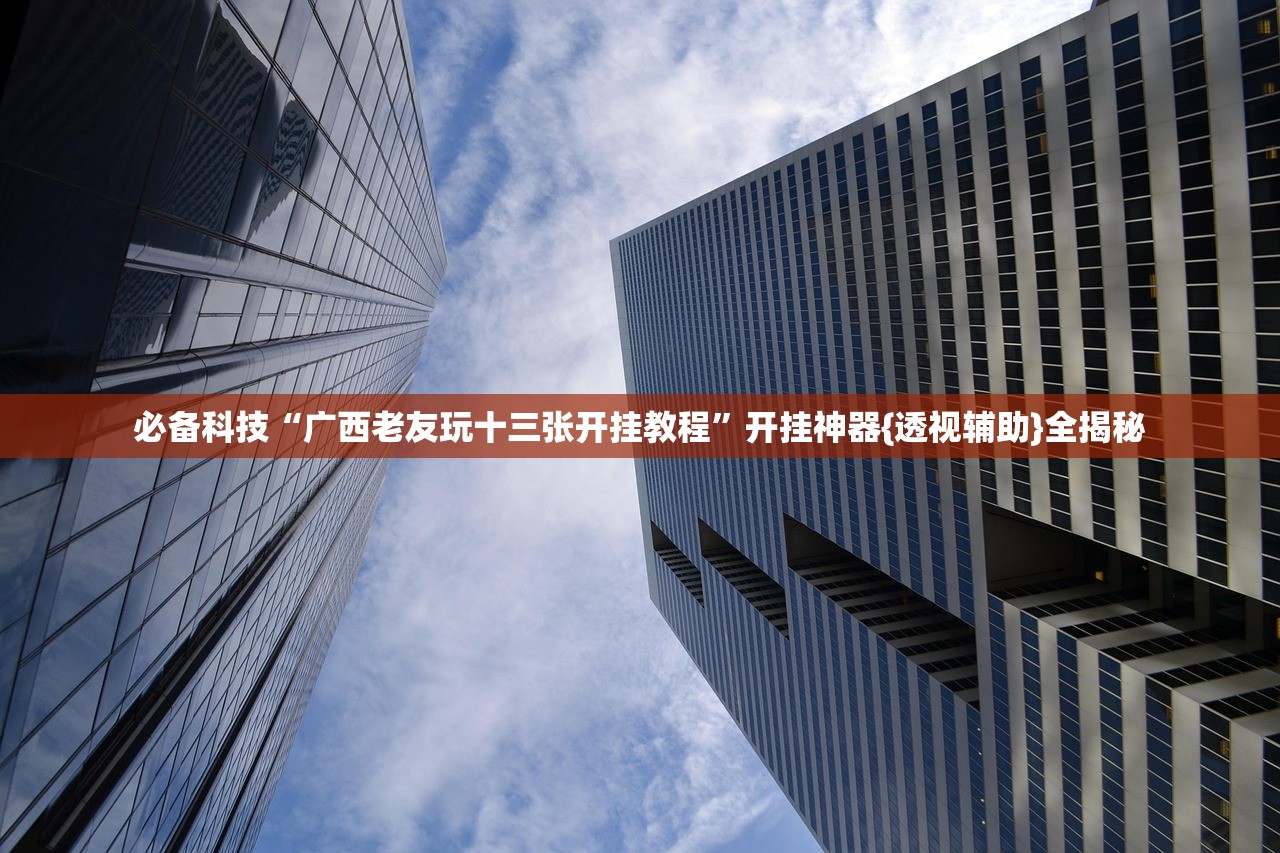 必备科技“广西老友玩十三张开挂教程	”开挂神器{透视辅助}全揭秘