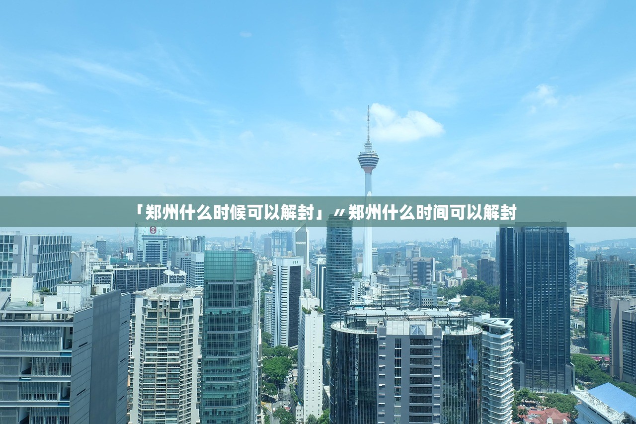 「郑州什么时候可以解封」〃郑州什么时间可以解封