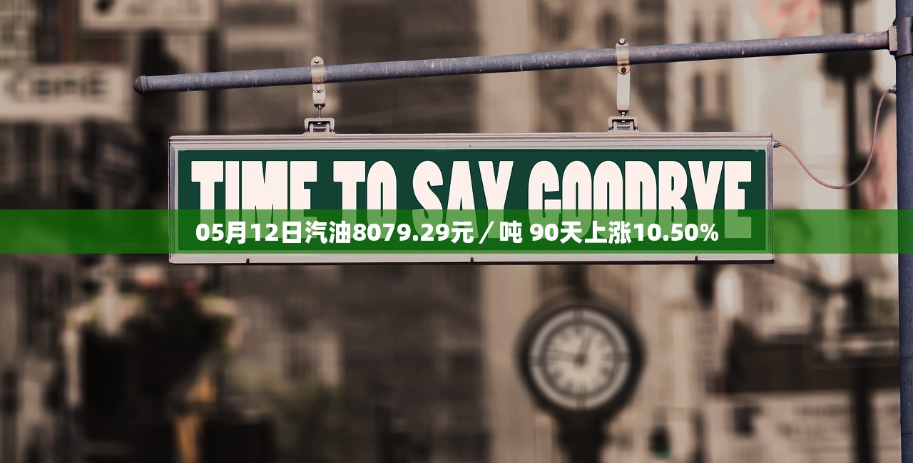 05月12日汽油8079.29元/吨 90天上涨10.50% 05月12日汽油8079.29元/吨 90天上涨10.50%