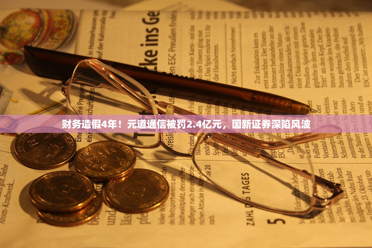 财务造假4年！元道通信被罚2.4亿元，国新证券深陷风波