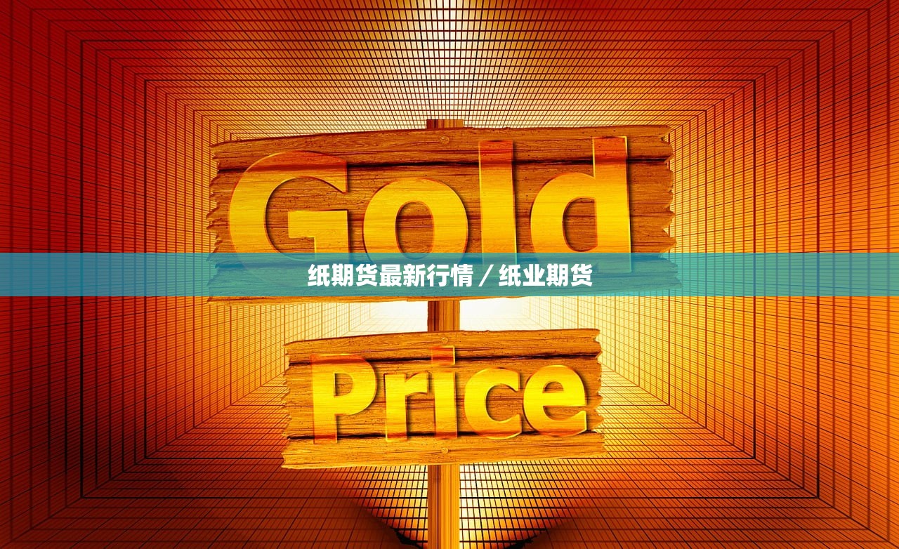 纸期货最新行情/纸业期货 纸期货最新行情/纸业期货