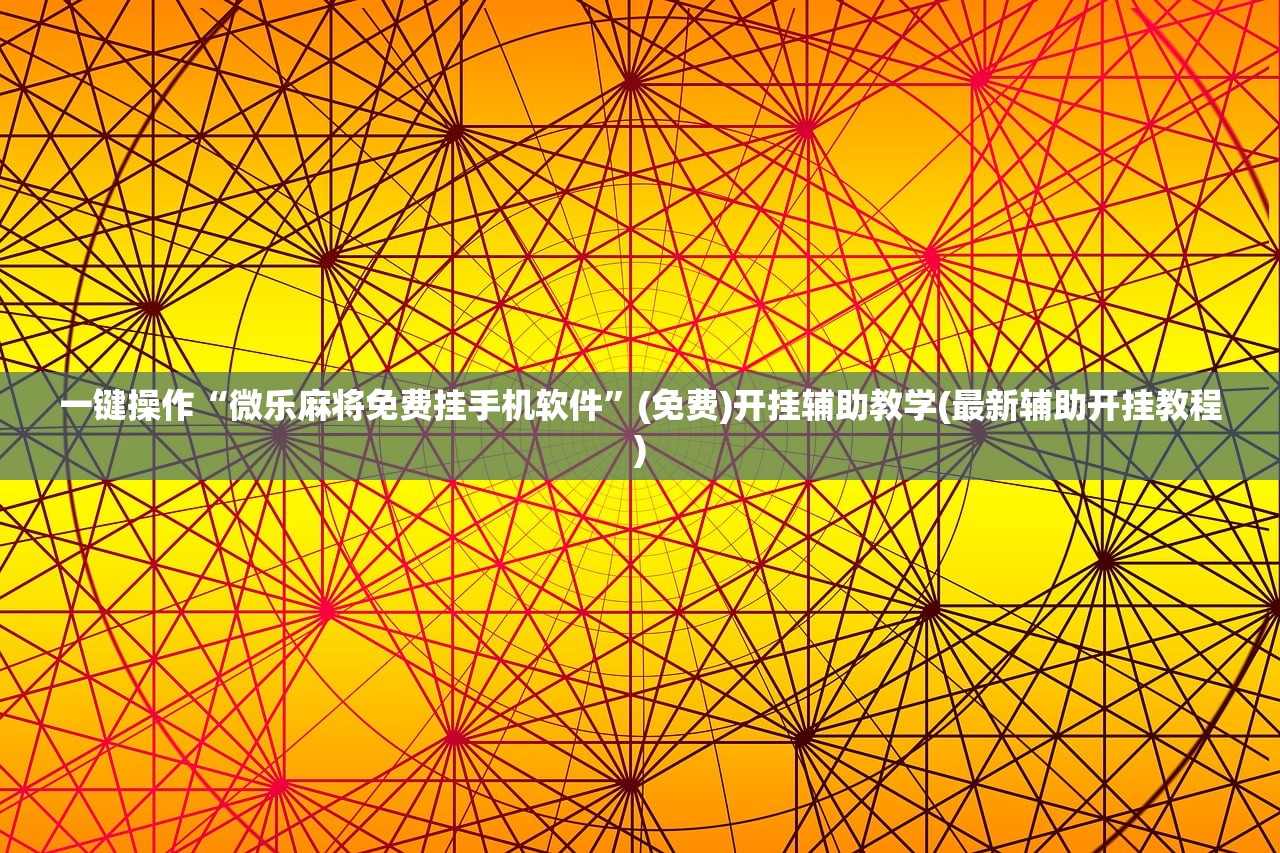 一键操作“微乐麻将免费挂手机软件”(免费)开挂辅助教学(最新辅助开挂教程)