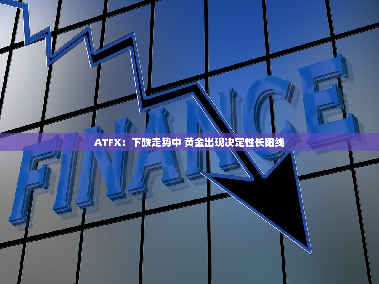 ATFX:下跌走势中 黄金出现决定性长阳线 ATFX:下跌走势中 黄金出现决定性长阳线