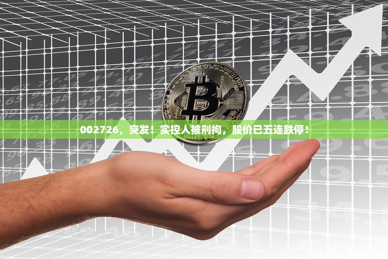 002726，突发！实控人被刑拘，股价已五连跌停！
