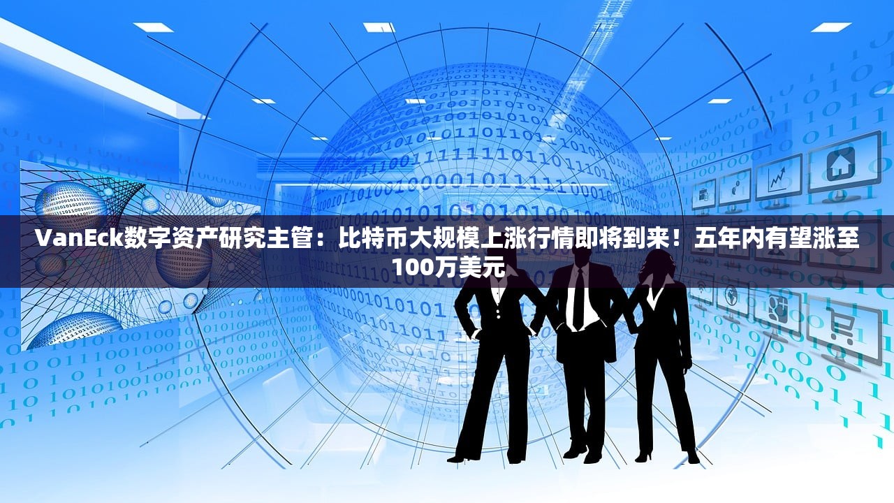 VanEck数字资产研究主管:比特币大规模上涨行情即将到来!五年内有望涨至100万美元 VanEck数字资产研究主管:比特币大规模上涨行情即将到来!五年内有望涨至100万美元