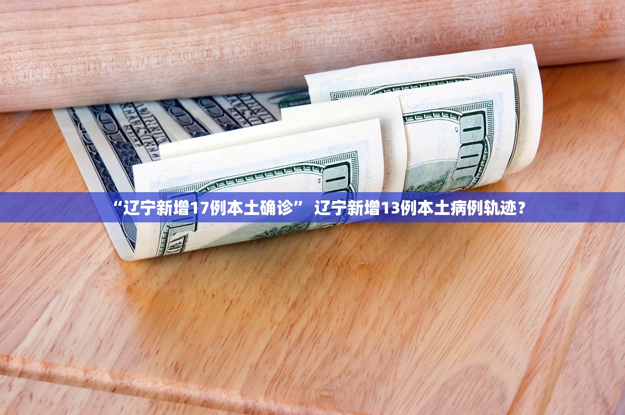 “辽宁新增17例本土确诊” 辽宁新增13例本土病例轨迹？