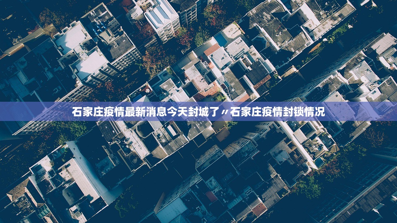 石家庄疫情最新消息今天封城了〃石家庄疫情封锁情况 石家庄疫情最新消息今天封城了〃石家庄疫情封锁情况
