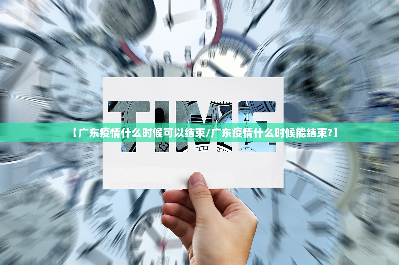 【广东疫情什么时候可以结束/广东疫情什么时候能结束?】