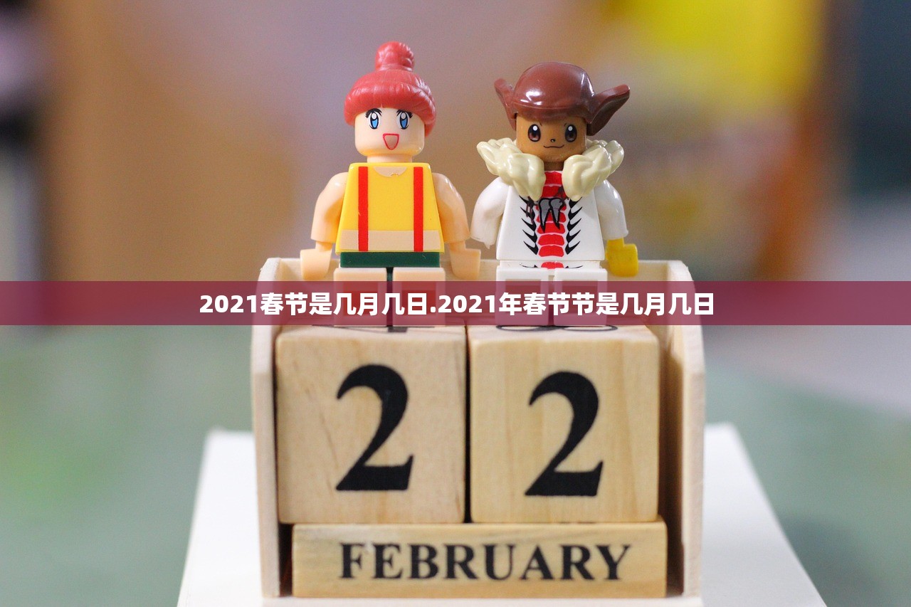 2021春节是几月几日.2021年春节节是几月几日