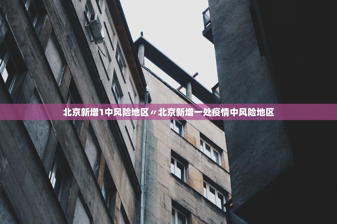 北京新增1中风险地区〃北京新增一处疫情中风险地区 北京新增1中风险地区〃北京新增一处疫情中风险地区